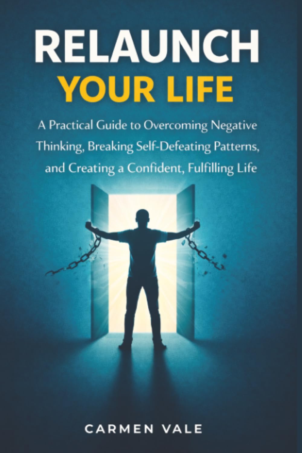 Relaunch Your Life: A Practical Guide to Overcoming Negative Thinking, Breaking Self-Defeating Patterns, and Creating a Confident, Fulfilling Life