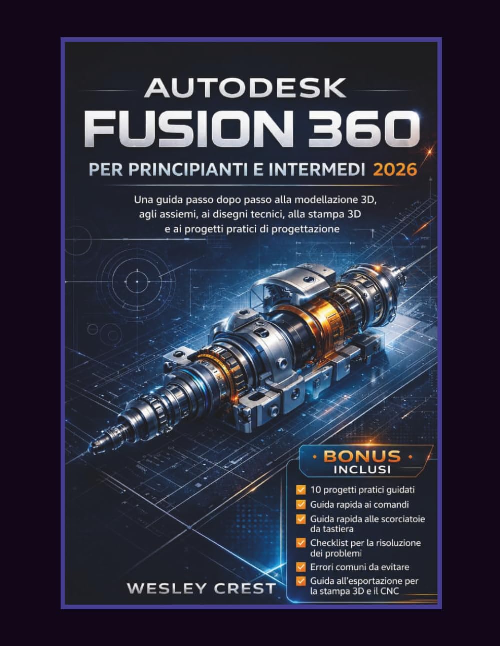 AUTODESK FUSION 360 PER PRINCIPIANTI E INTERMEDI 2026: Una guida passo dopo passo alla modellazione 3D, agli assiemi, ai disegni tecnici, alla stampa 3D e ai progetti pratici di progettazione
