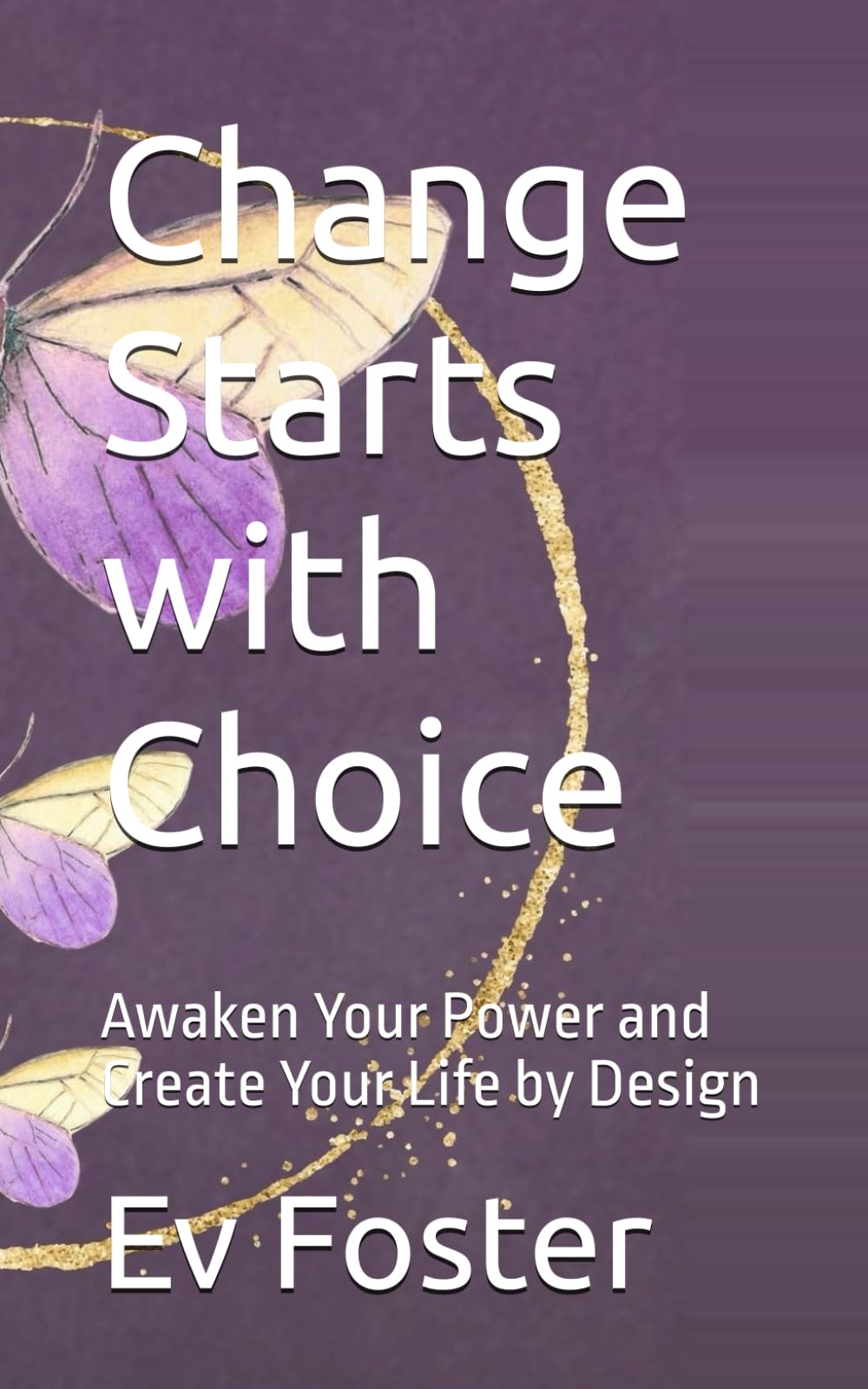 Change Starts with Choice: Awaken Your Power and Create Your Life by Design