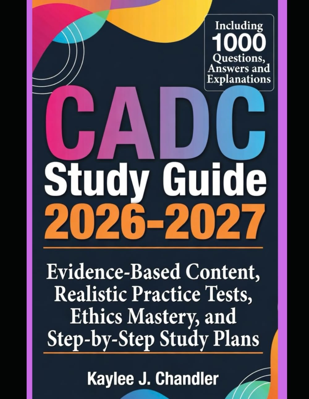 CADC Study Guide 2026-2027: Evidence-Based Content, Realistic Practice Tests, Ethics Mastery, and Step-by-Step Study Plans