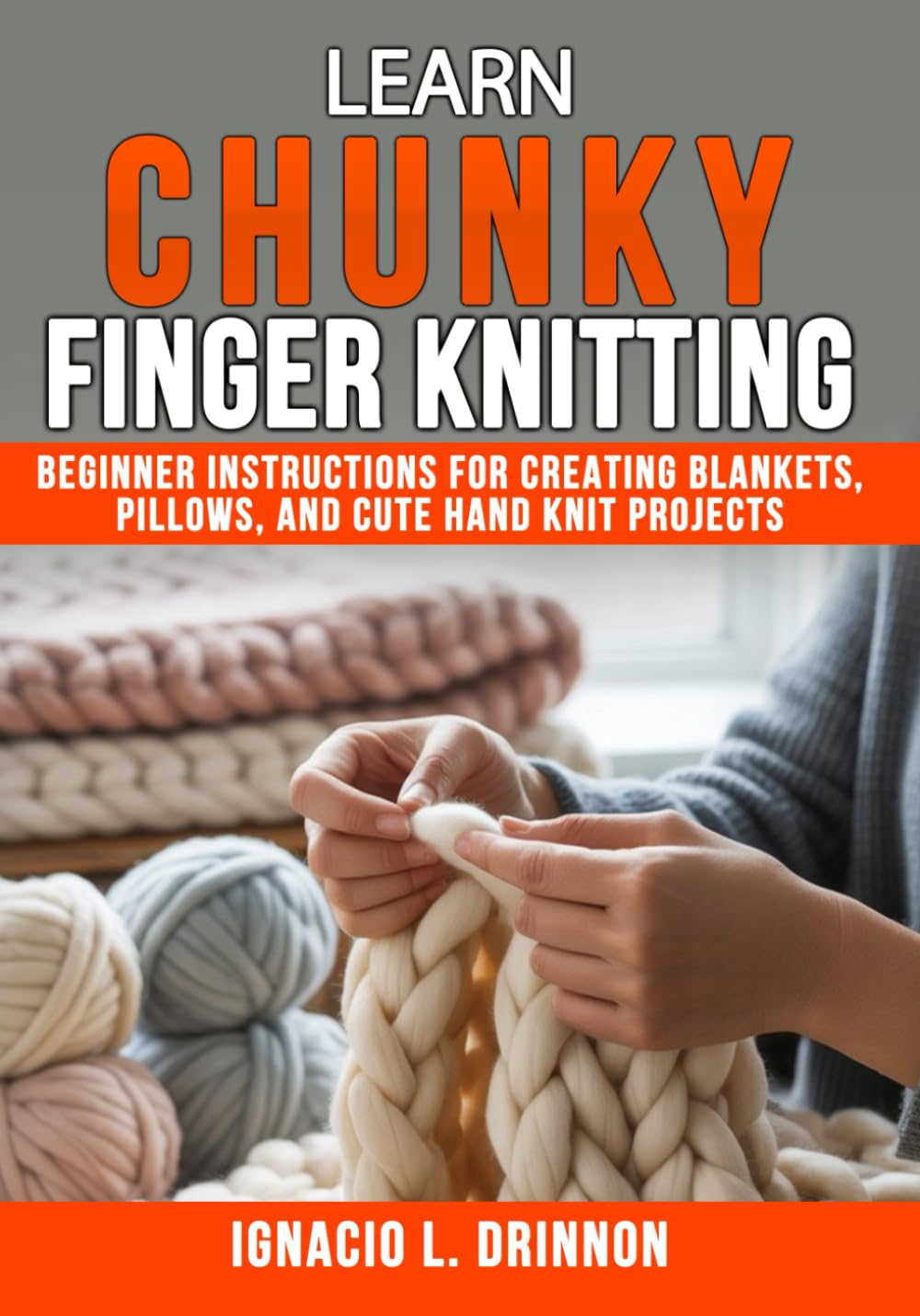 Learn Chunky Finger Knitting: Beginner Instructions for Creating Blankets, Pillows, and Cute Hand Knit Projects