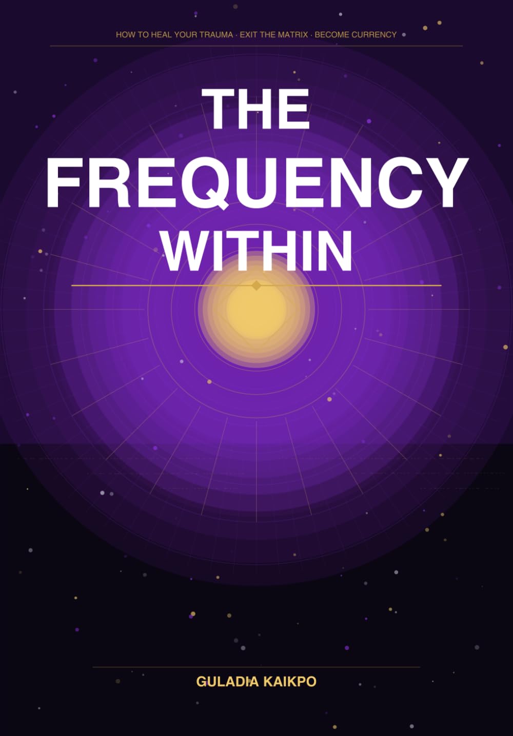 The Frequency Within: How to Heal Your Trauma , Exit the Matrix and become Currency