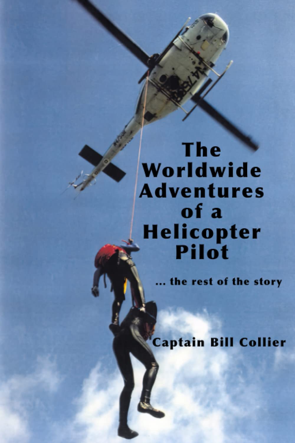 The Worldwide Adventures of a Helicopter Pilot: ...the Rest of the Story