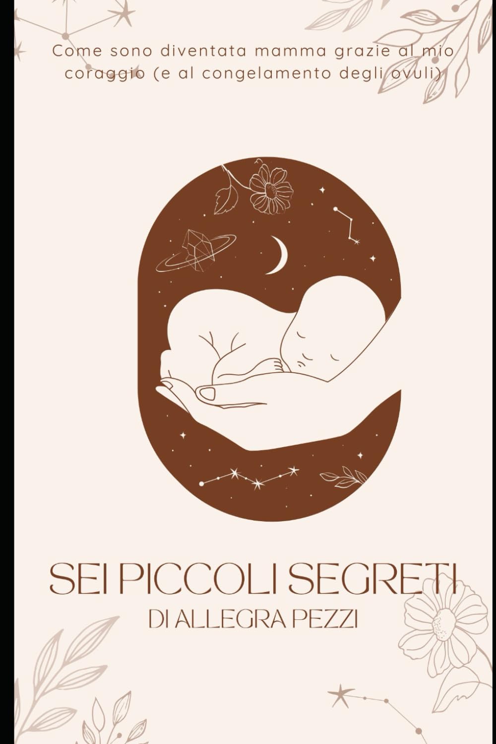 Sei piccoli segreti: Come sono diventata mamma grazie alla mia tenacia (e al congelamento degli ovuli)