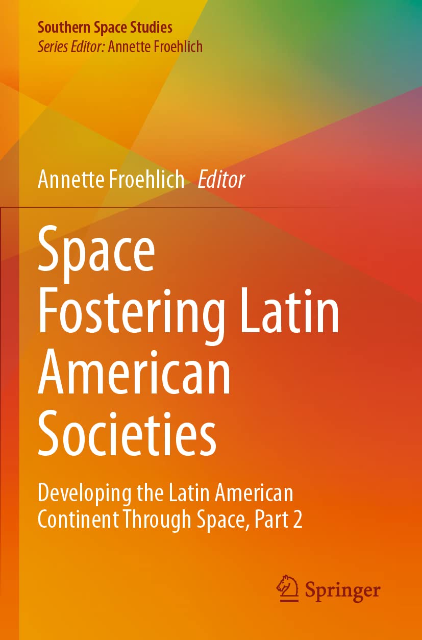 Space Fostering Latin American Societies: Developing the Latin American Continent Through Space, Part 2 (Southern Space Studies)
