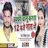  Chakkti Chalu Karata 12 Baje Raat Me