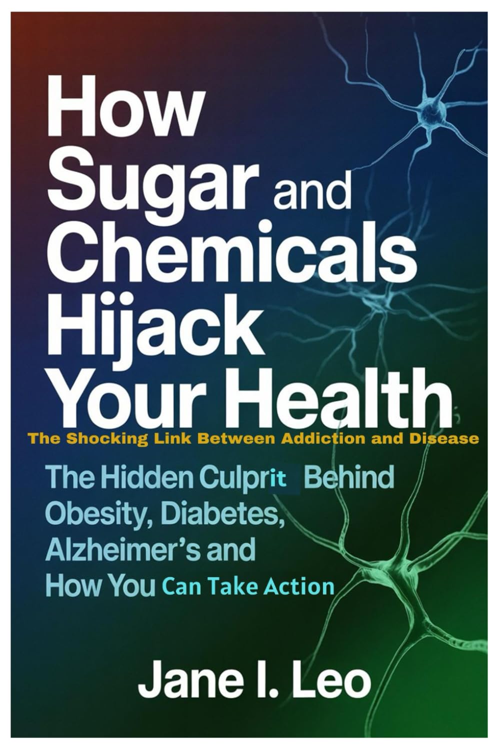 How Sugar and Chemicals Hijack Your Health: The Shocking Link Between Addiction and Disease: The Hidden Culprit Behind Obesity, Diabetes, Alzheimer’s and How You Can Take Action (Health and wellness)