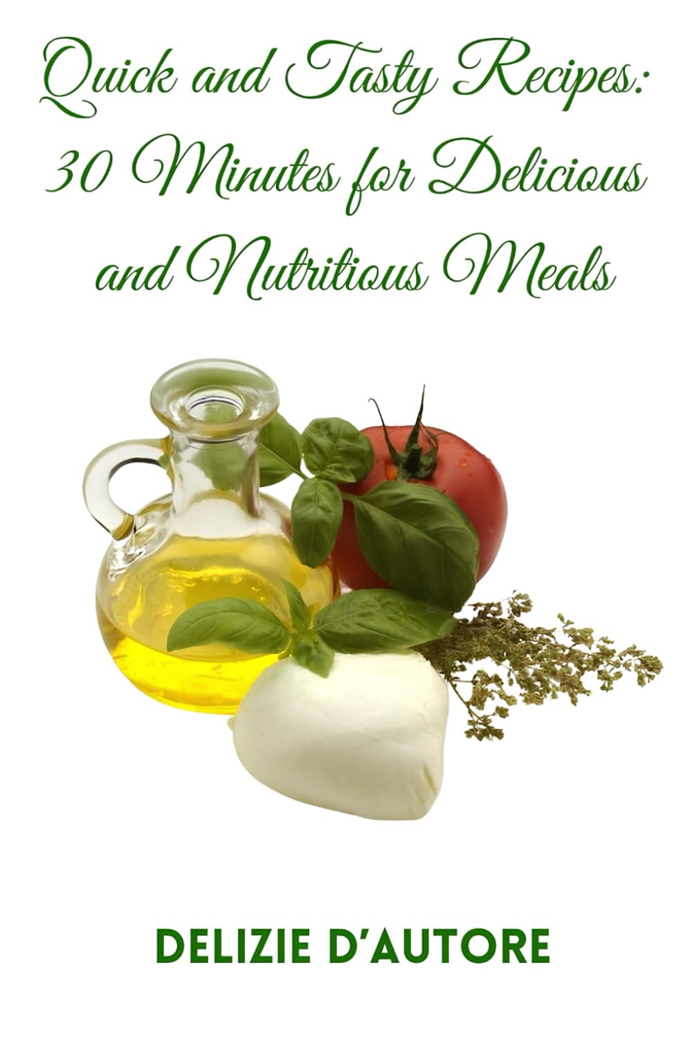 Quick and Tasty Recipes: 30 Minutes for Delicious and Nutritious Meals
