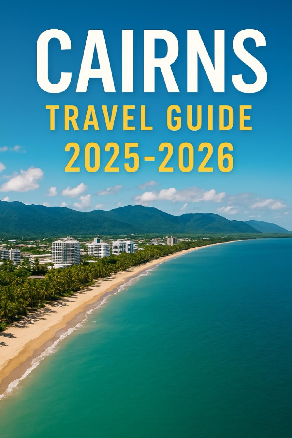 CAIRNS TRAVEL GUIDE 2025-2026: Insider Tips and Local Secrets for an Unforgettable Trip