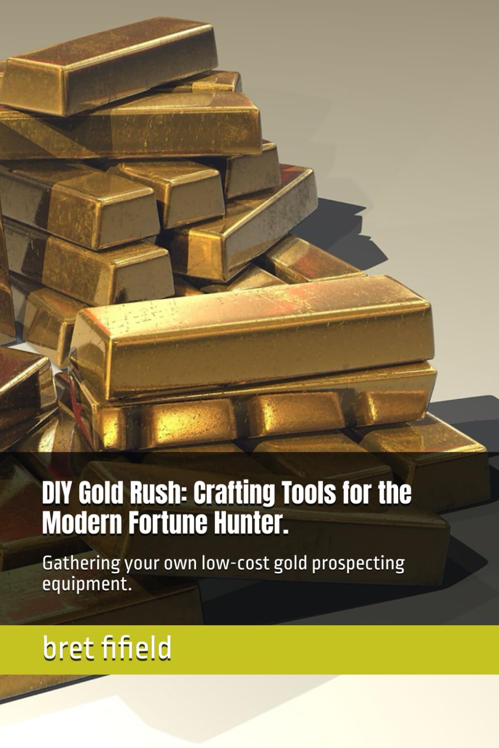 DIY Gold Rush: Crafting Tools for the Modern Fortune Hunter.: Gathering your own low-cost gold prospecting equipment. (The gold fever in all of us.)