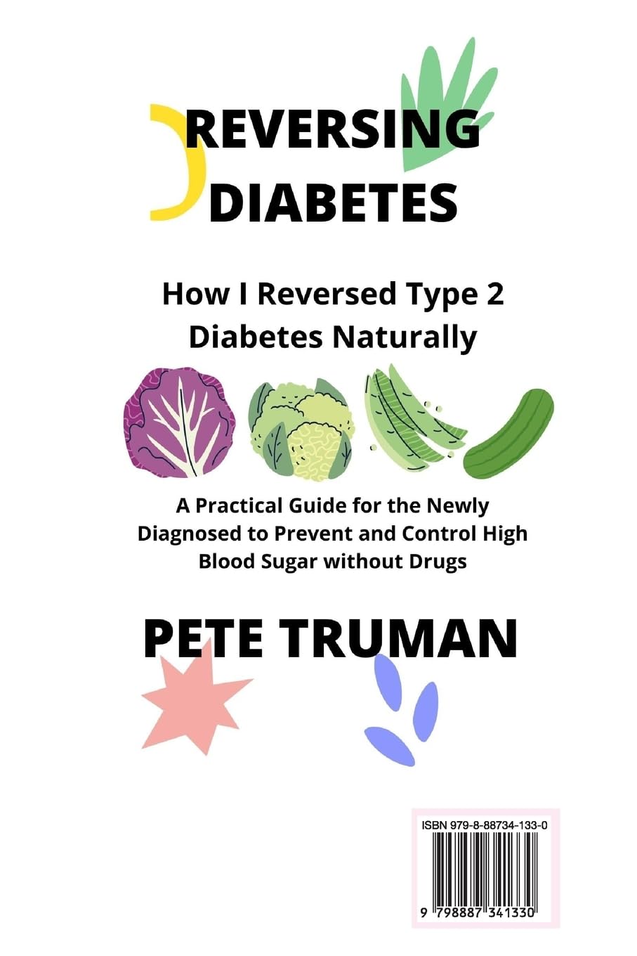 Reversing Diabetes: How I Reversed Type 2 Diabetes Naturally, A Practical Guide for the Newly Diagnosed to Prevent and Control High Blood Sugar without Drugs