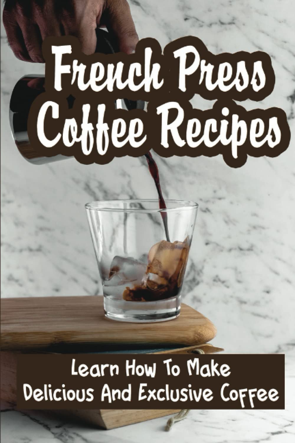 French Press Coffee Recipes: Learn How To Make Delicious And Exclusive Coffee