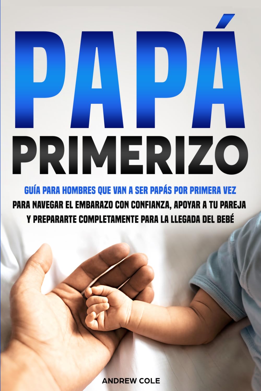 PAPÁ PRIMERIZO: Guía para hombres que van a ser papás por primera vez para navegar el embarazo con confianza, apoyar a tu pareja y prepararte completamente para la llegada del bebé.