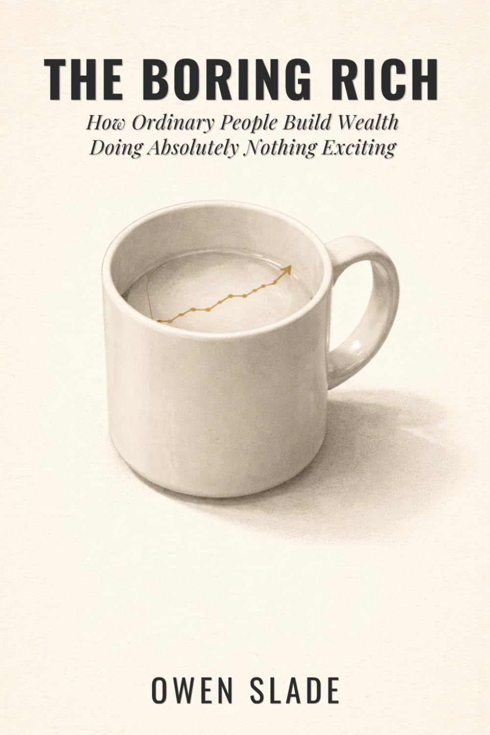 The Boring Rich: How Ordinary People Build Wealth Doing Absolutely Nothing Exciting