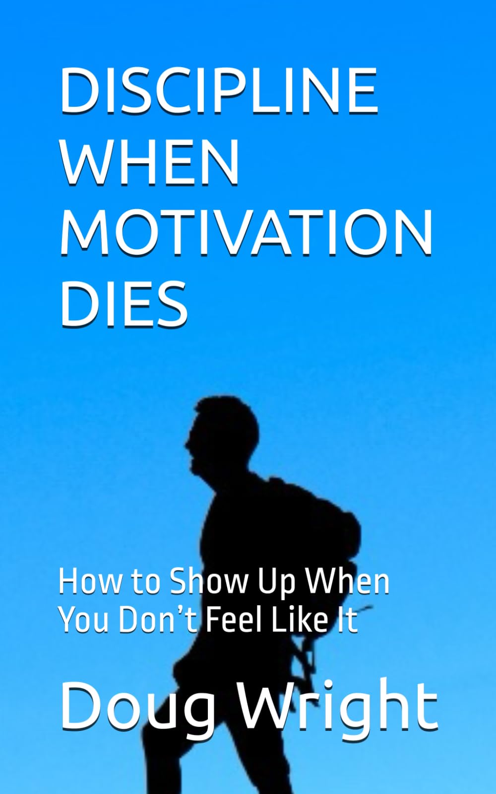 DISCIPLINE WHEN MOTIVATION DIES: How to Show Up When You Don’t Feel Like It
