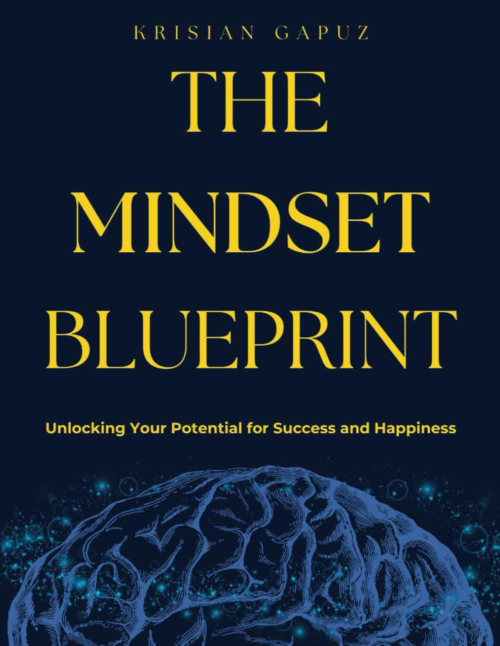 The Mindset Blueprint: Unlocking Your Potential for Success and Happiness
