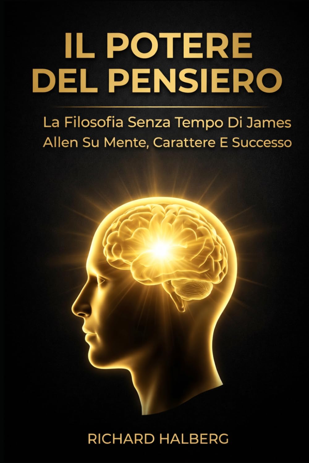 Il Potere Del Pensiero: La Filosofia Senza Tempo Di James Allen Su Mente, Carattere E Successo (The Success Legacy Series)