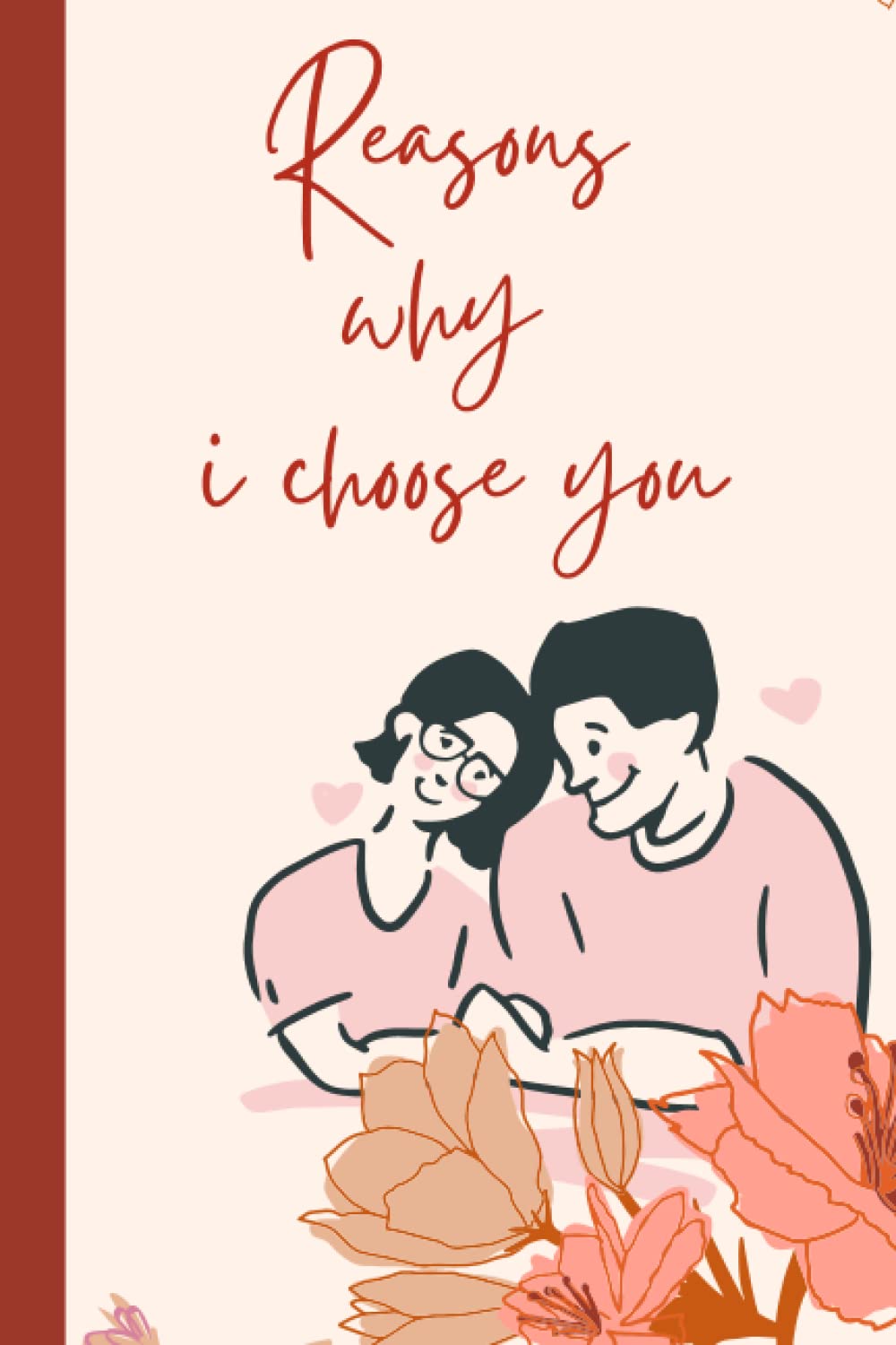 REASONS WHY I CHOOSE YOU: Journal Notebook - Love Letter Book Gift for HUSBAND AND WIFE ,BOYFRIEND -GIRLFRIEND , Engagement or Proposal Gifts