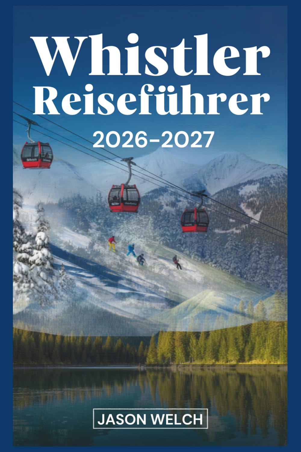 Whistler Reiseführer 2026–2027: Der praktische Einstiegsführer zum Skifahren, Wandern, malerischen Gondeln und zum Erkunden von Whistler Village und dem Garibaldi Provincial Park