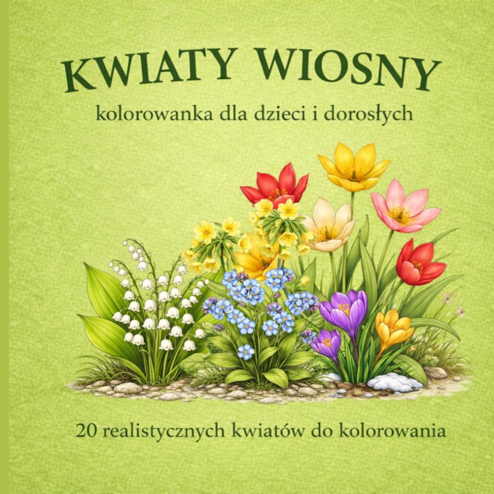 KWIATY WIOSNY: kolorowanka dla dzieci i dorosłych | 20 realistycznych kwiatów do kolorowania: Relaksująca kolorowanka inspirowana naturą – ... kreatywnej zabawy i redukcji stresu