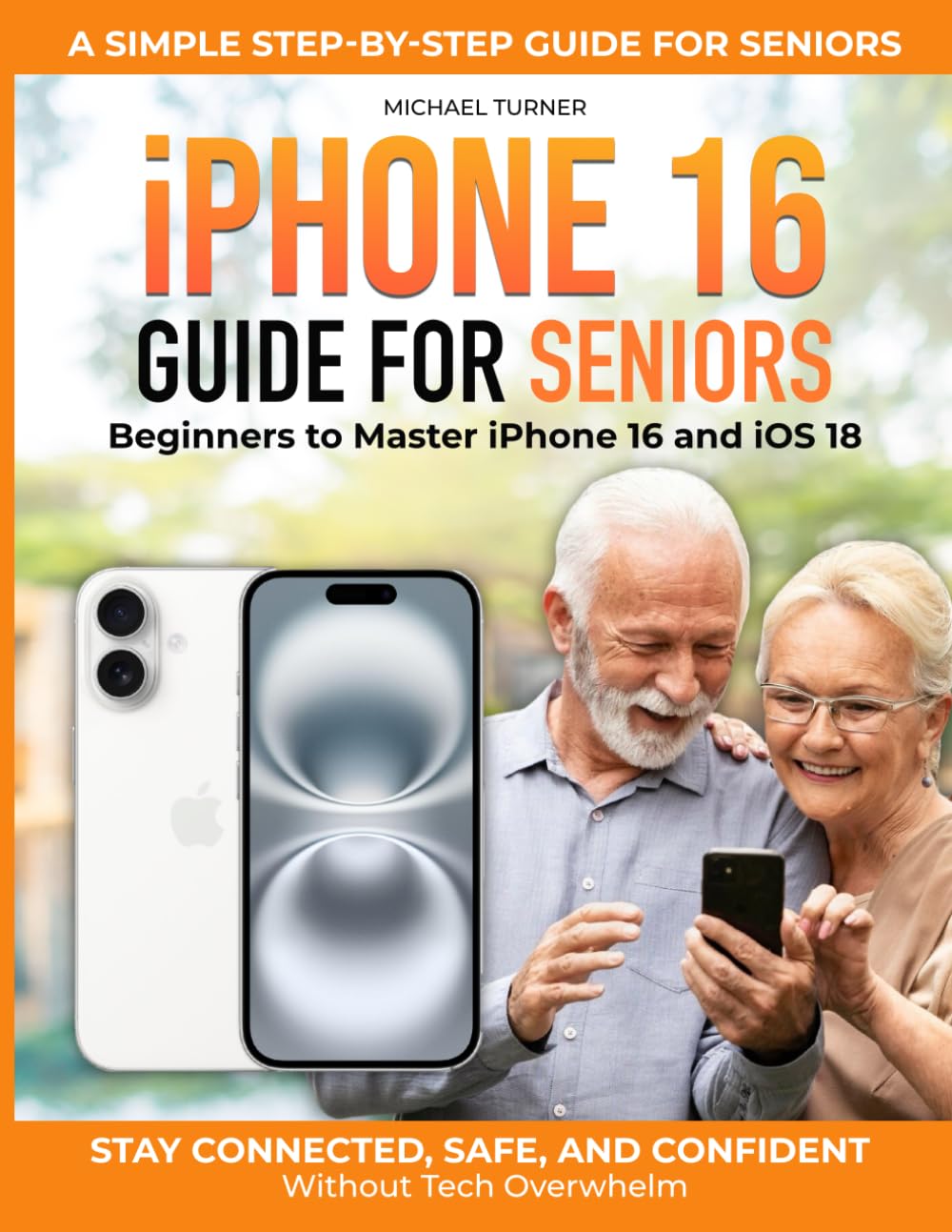 iPhone 16 Guide for Seniors: A Simple Step-by-Step Guide for Seniors and Beginners to Master iPhone 16 and iOS 18—Stay Connected, Safe, and Confident Without Tech Overwhelm