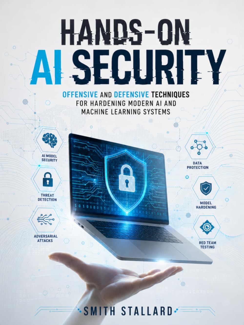HANDS-ON AI SECURITY: Offensive and Defensive Techniques for Hardening Modern AI and Machine Learning Systems (THE AI SECURITY ARSENAL)