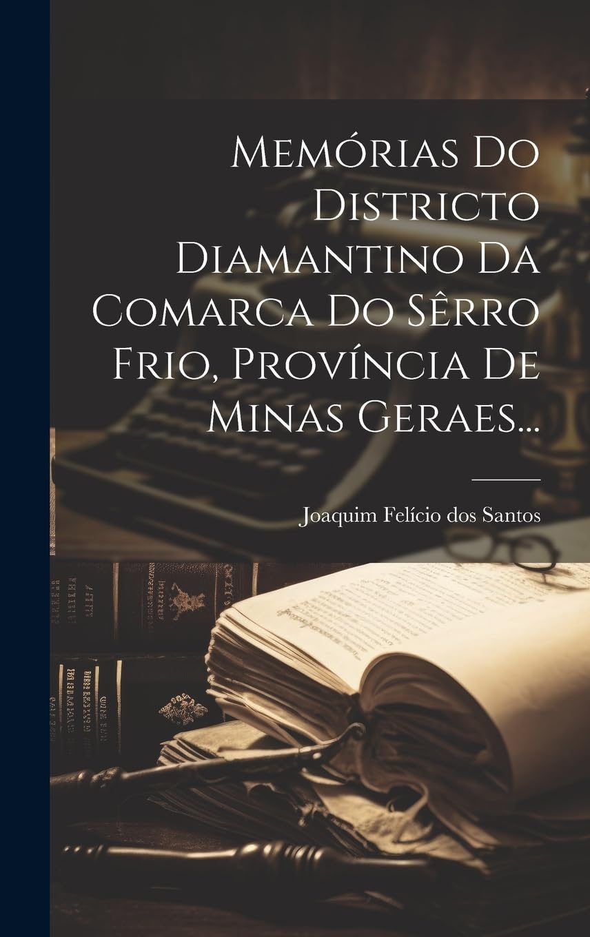 Memórias Do Districto Diamantino Da Comarca Do Sêrro Frio, Província De Minas Geraes...