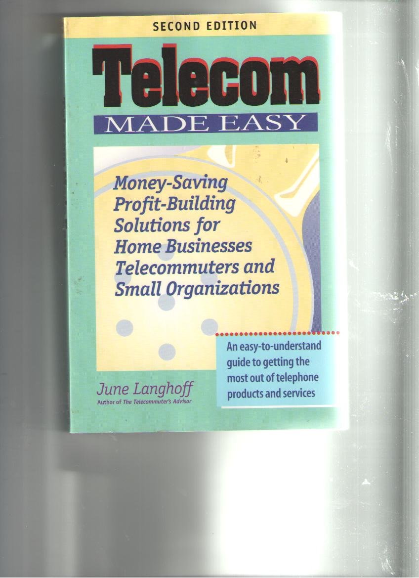 Telecom Made Easy: Money-Saving, Profit-Building Solutions for Home Businesses, Telecommuters and Small Organizations