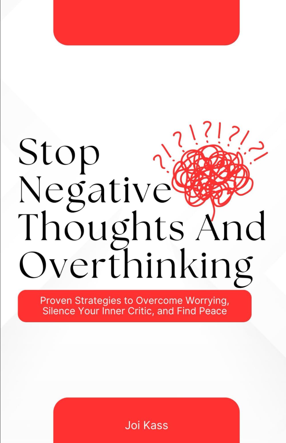 STOP NEGATIVE THOUGHTS AND OVERTHINKING: Proven Strategies to Overcome Worry, Silence Your Inner Critic, and Find Peace (Become a better version of yourself)