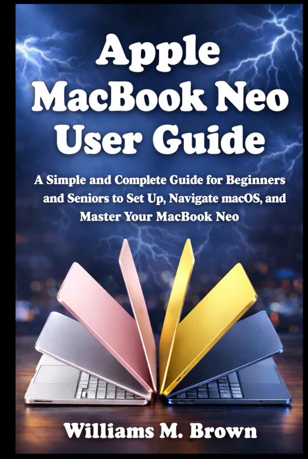Apple MacBook Neo User Guide: A Simple and Complete Guide for Beginners and Seniors to Set Up, Navigate macOS, and Master Your MacBook Neo