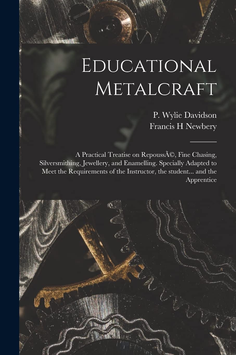 Educational Metalcraft; a Practical Treatise on RepoussA(c), Fine Chasing, Silversmithing, Jewellery, and Enamelling. Specially Adapted to Meet the ... Instructor, the Student... and the Apprentice