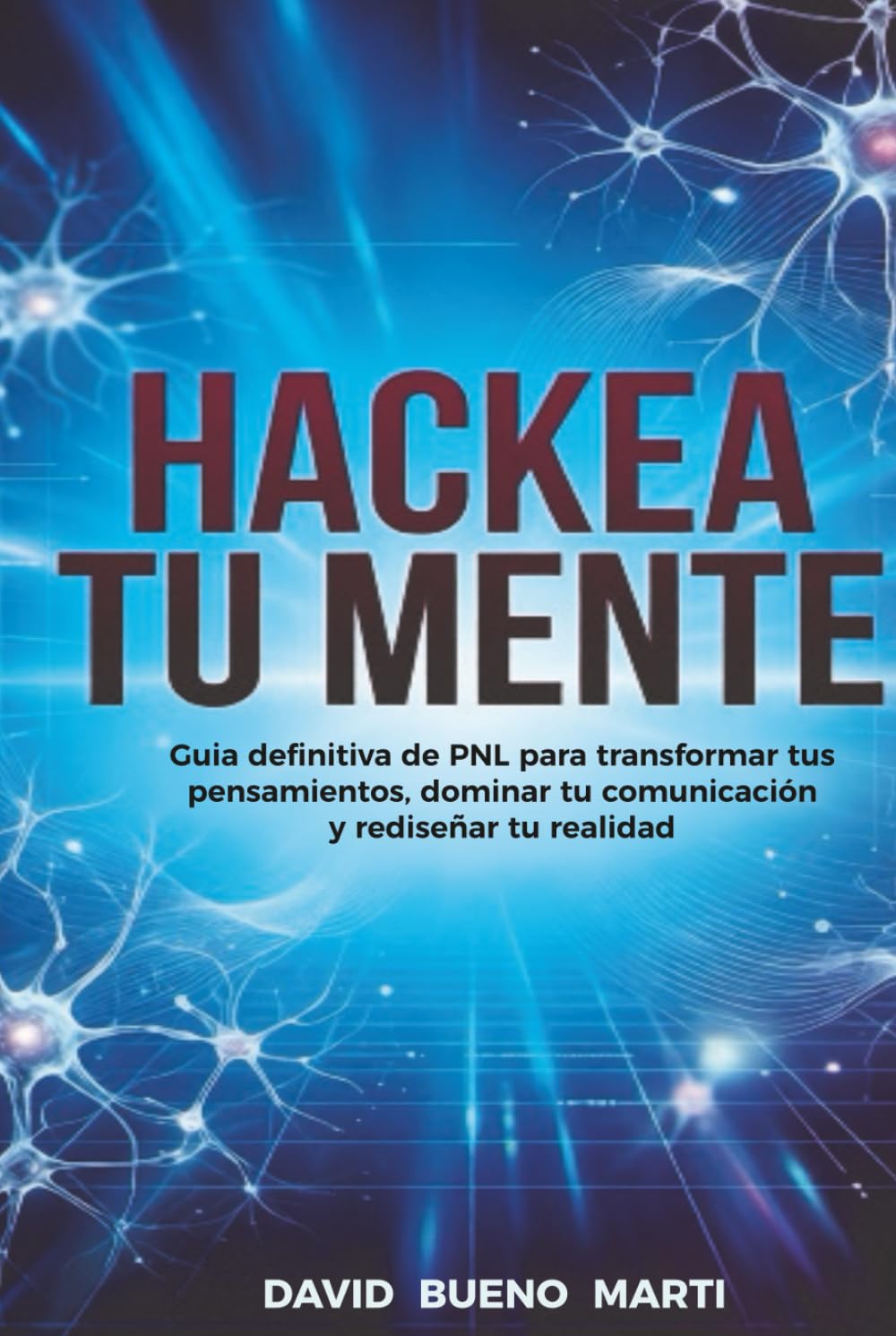 Hackea tu mente: Guía definitiva de PNL para transformar tus pensamientos, dominar tu comunicación y rediseñar tu realidad.