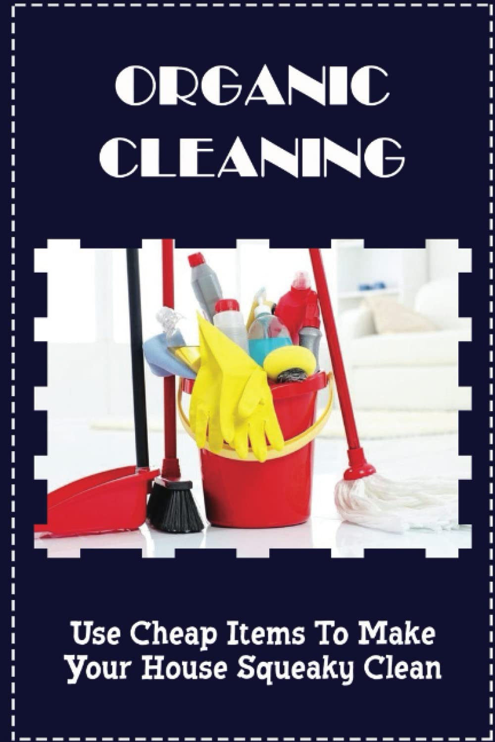 Organic Cleaning: Use Cheap Items To Make Your House Squeaky Clean