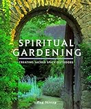 Spiritual Gardening: Creating Sacred Space Outdoors