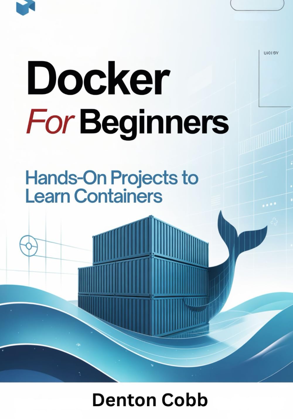 Docker for Beginners: Hands-On Projects to Learn Containers - Build, Run, and Deploy Containers with Confidence