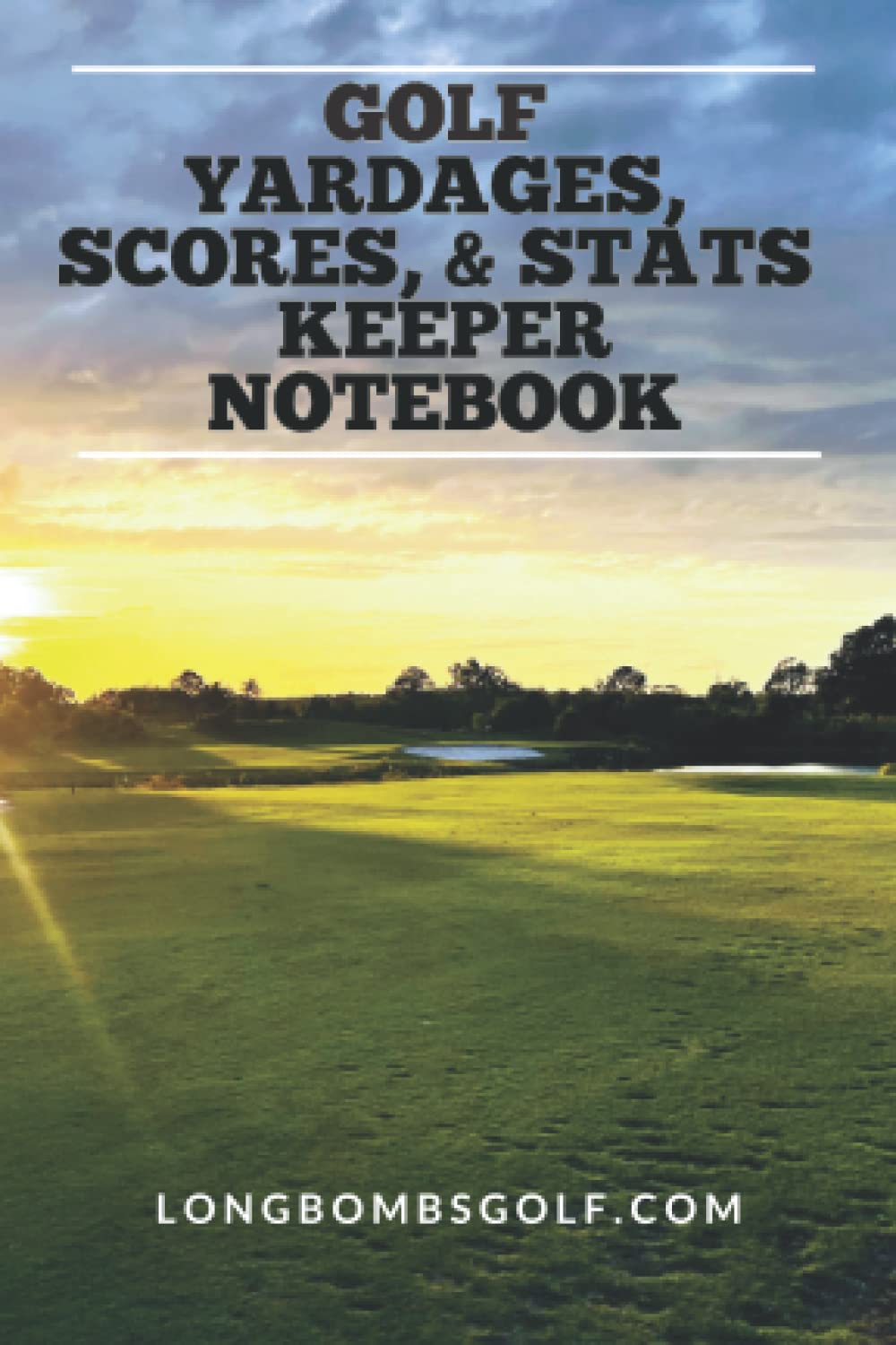 GOLF YARDAGES, SCORES, & STATS KEEPER NOTEBOOK: The Perfect handheld golf notebook to keep your yardages, stats, and scores!