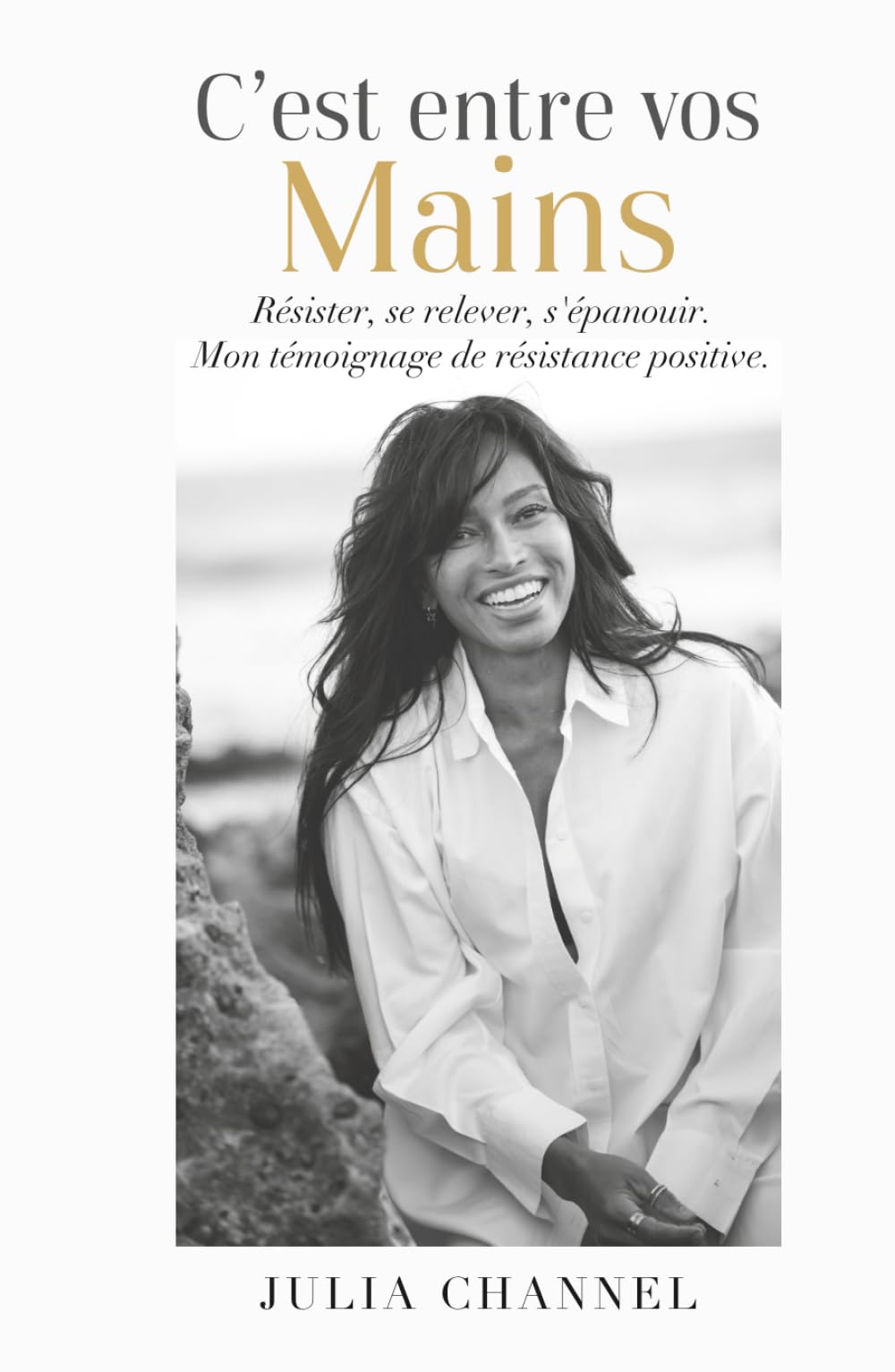 C’est entre vos mains: Résister, se relever, s'épanouir. Mon témoignage de résistance positive