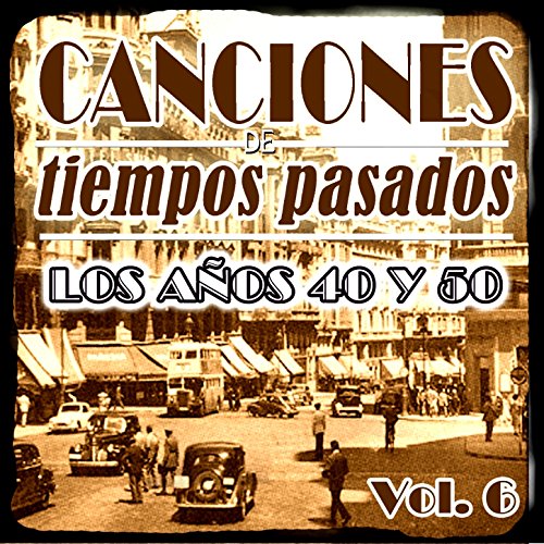 Canciones de Tiempos Pasados: Los Años 40 y 50, Vol. 6 de Varios ...