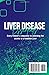 LIVER DISEASE ESSENTIALS: Every Patient’s companion to unlocking the secrets to a healthier liver