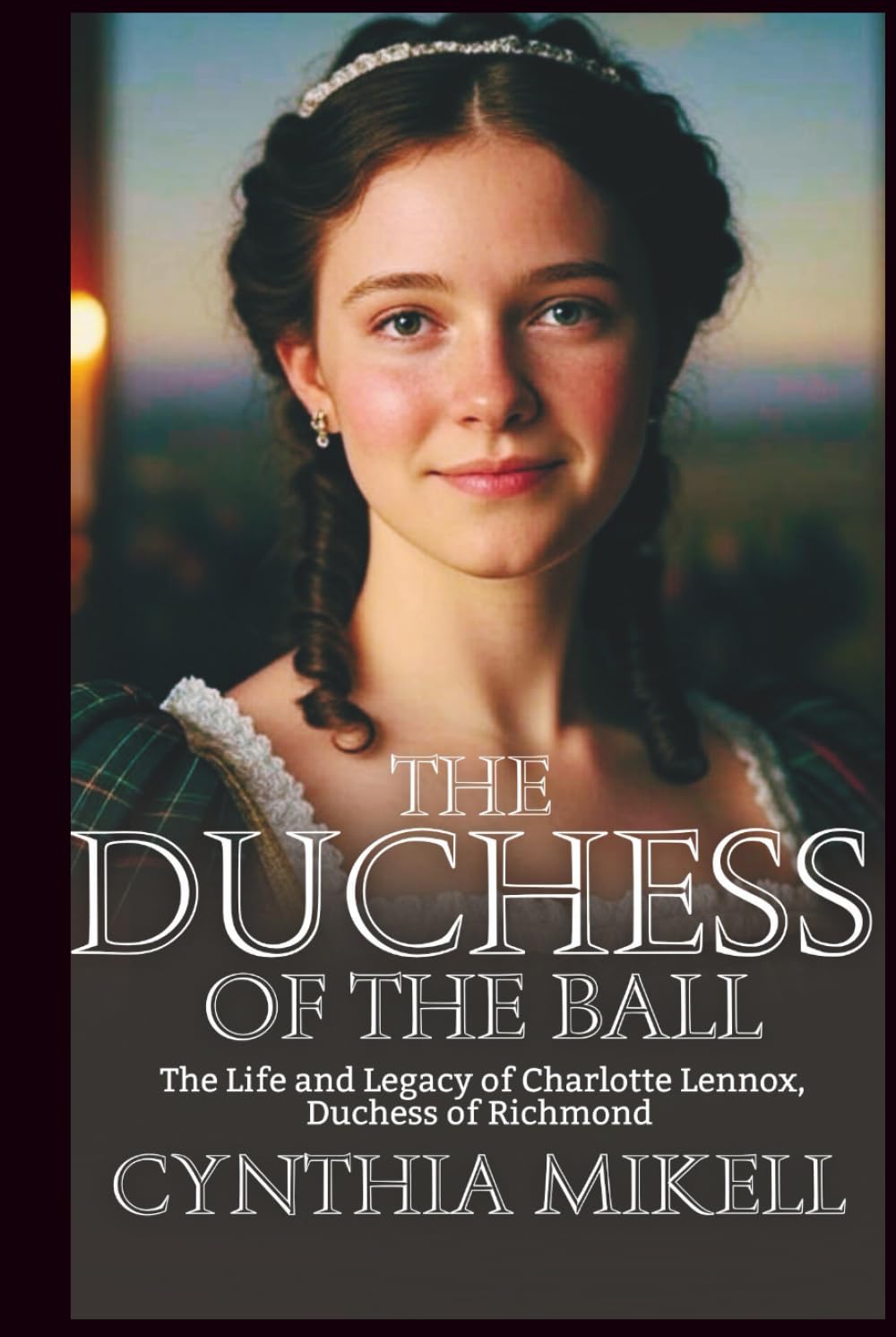 THE DUCHESS OF THE BALL: The Life and Legacy of Charlotte Lennox, Duchess of Richmond (Duchesses of Distinction: Power, Privilege, and Purpose in British History)