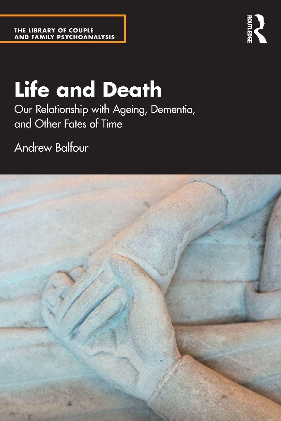 Life and Death: Our Relationship with Ageing, Dementia, and Other Fates of Time (The Library of Couple and Family Psychoanalysis)