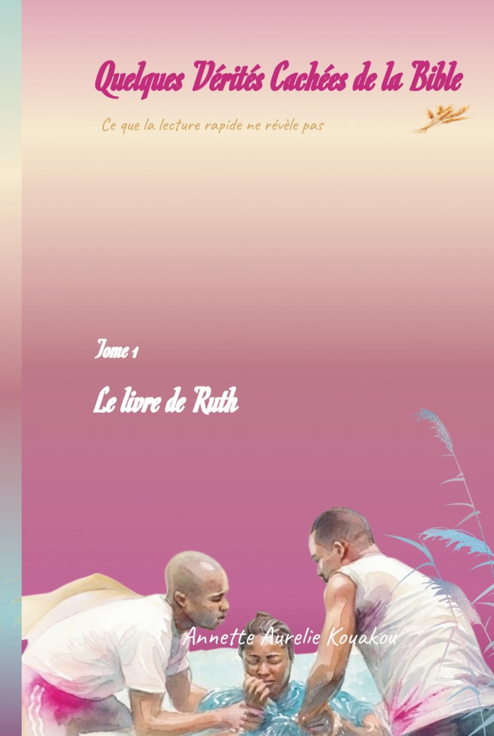 Quelques Vérités Cachées de la Bible - Ce que la lecture rapide ne révèle pas :Tome 1 Le livre de Ruth