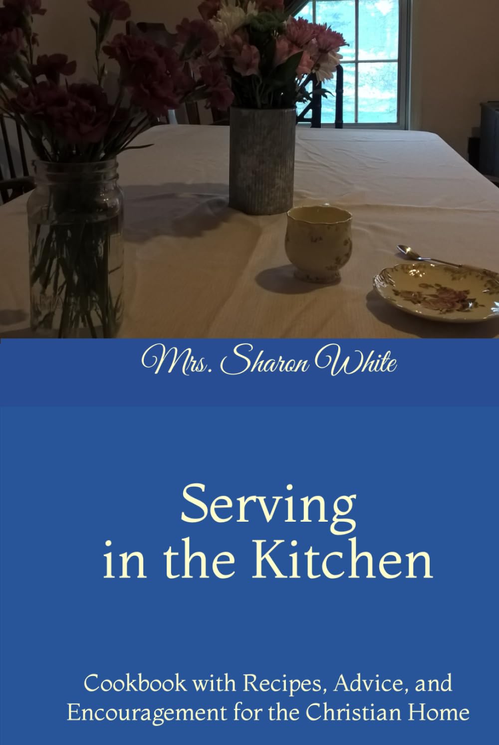 Serving in the Kitchen: Cookbook with Recipes, Advice, and Encouragement for the Christian Home