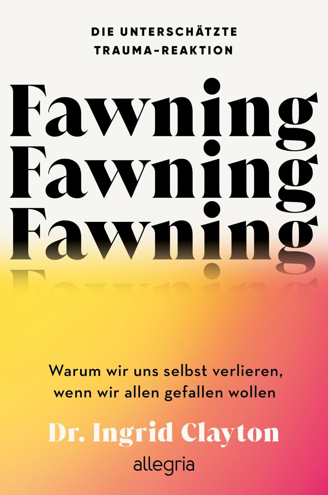 Fawning - die unterschätzte Trauma-Reaktion: Warum wir uns selbst verlieren, wenn wir allen gefallen wollen