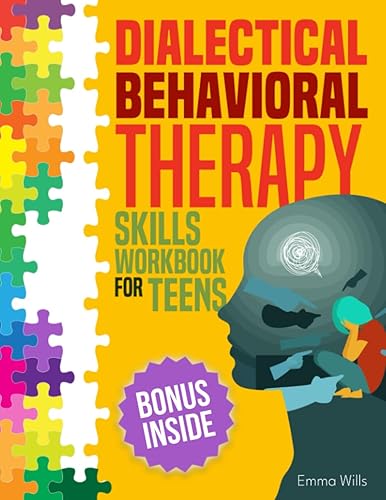 Dialectical Behavioral Therapy Skills Workbook for Teens: The Complete Guide to Stop Feeling Alone and Overwhelmed and Start Feeling Safe, Emotionally Balanced, and Connected with Your Loved Ones