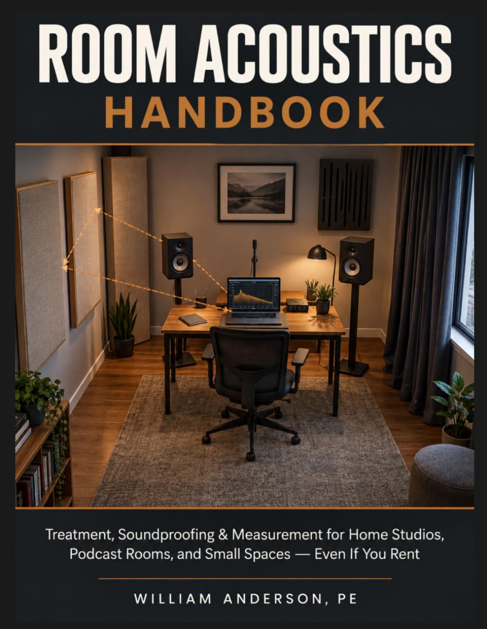 Room Acoustics Handbook: Treatment, Soundproofing & Measurement for Home Studios, Podcast Rooms, and Small Spaces—Even If You Rent