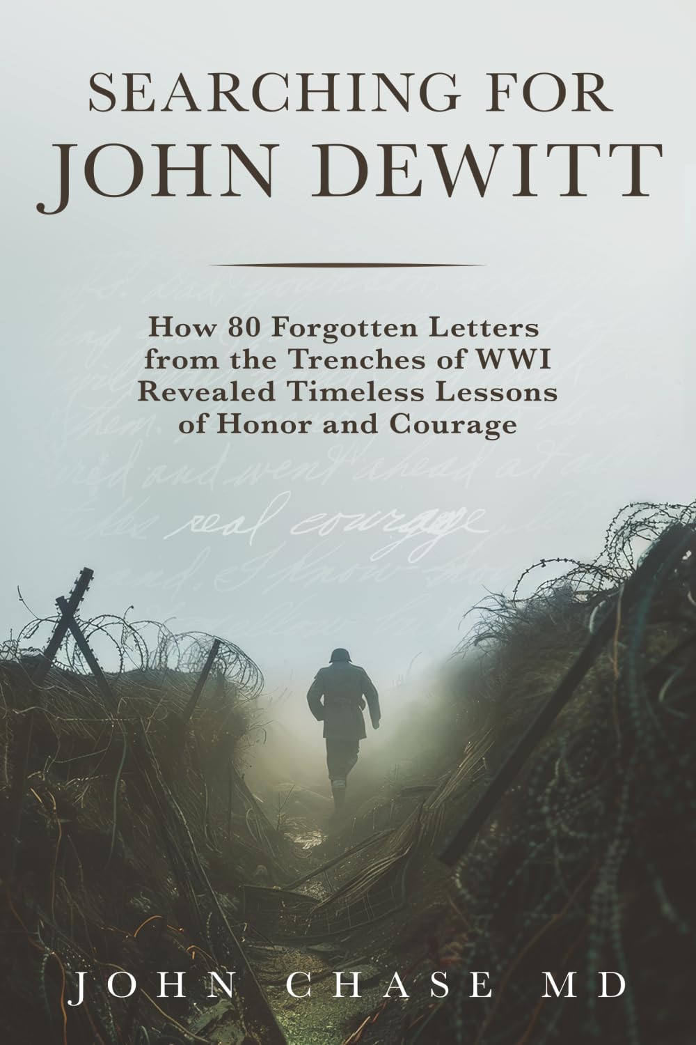 Searching for John DeWitt: How 80 Forgotten Letters from the Trenches of WWI Revealed Timeless Lessons of Honors and Courage