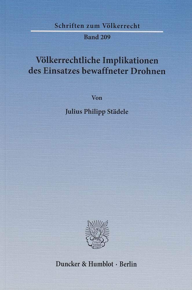 Völkerrechtliche Implikationen des Einsatzes bewaffneter Drohnen.: Dissertationsschrift (Schriften zum Völkerrecht, Band 209)