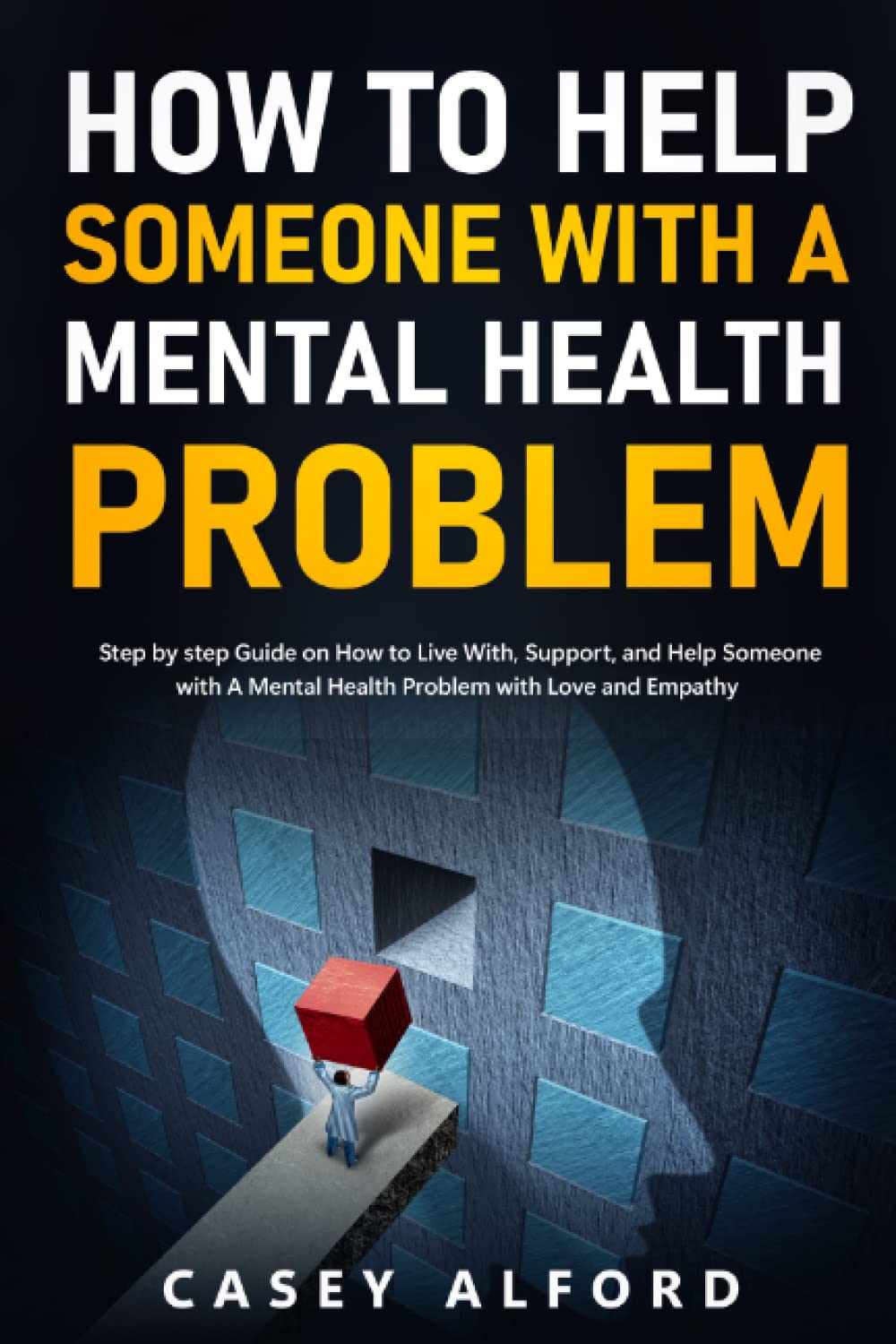 How To Help Someone with A Mental Health Problem: Step by step Guide on How to Live With, Support, and Help Someone with A Mental Health Problem with Love and Empathy