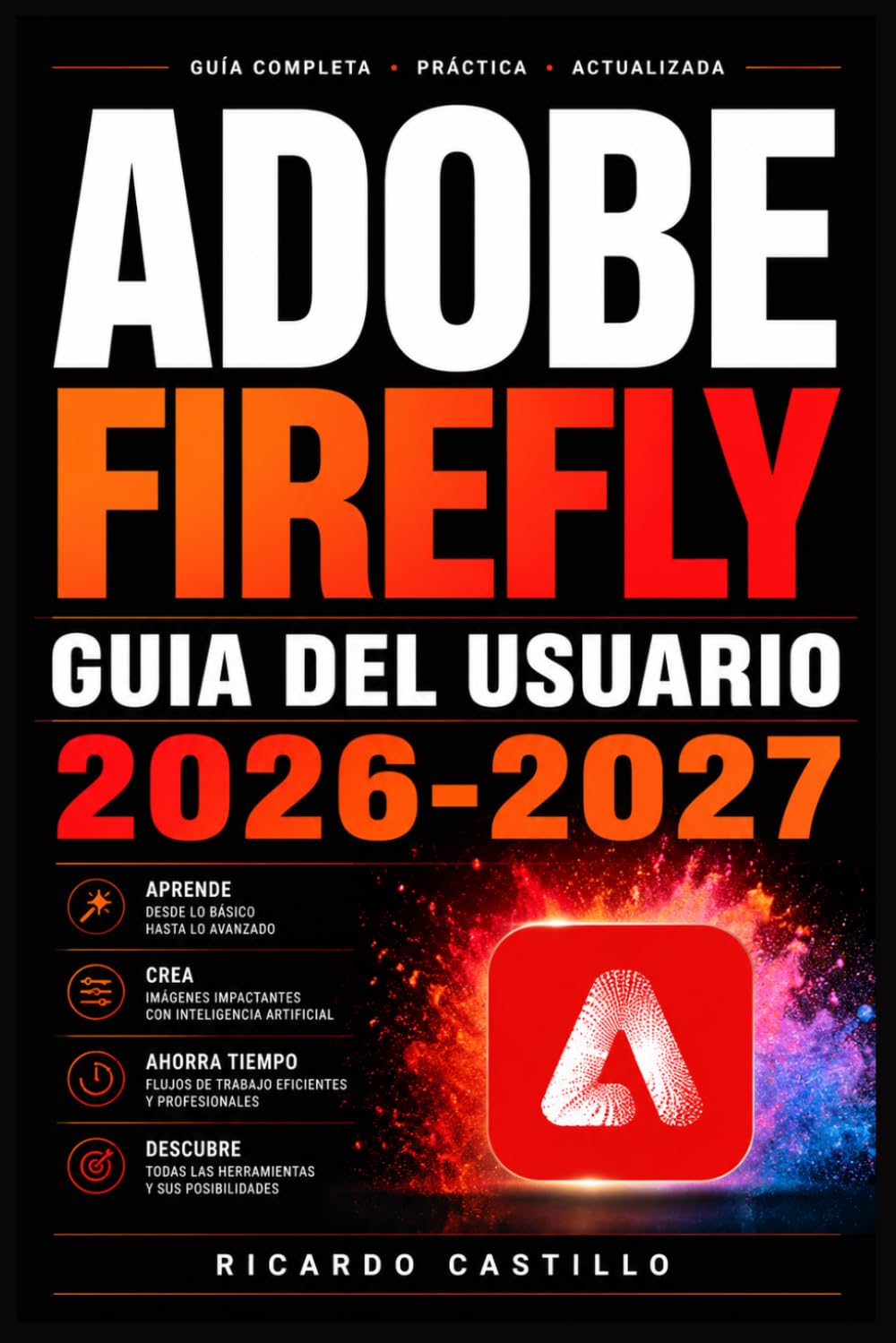Adobe Firefly Guia del Usuario 2026-2027: Domina la Inteligencia Artificial Generativa: Imagenes, Efectos y Diseno Creativo Paso a Paso para Principiantes y Profesionales